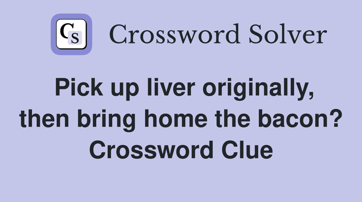 Pick up liver originally, then bring home the bacon? Crossword Clue