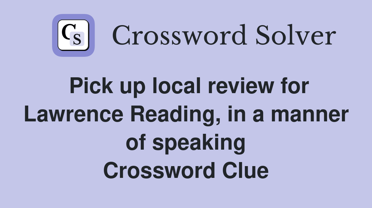 Pick up local review for Lawrence Reading, in a manner of speaking Crossword Clue