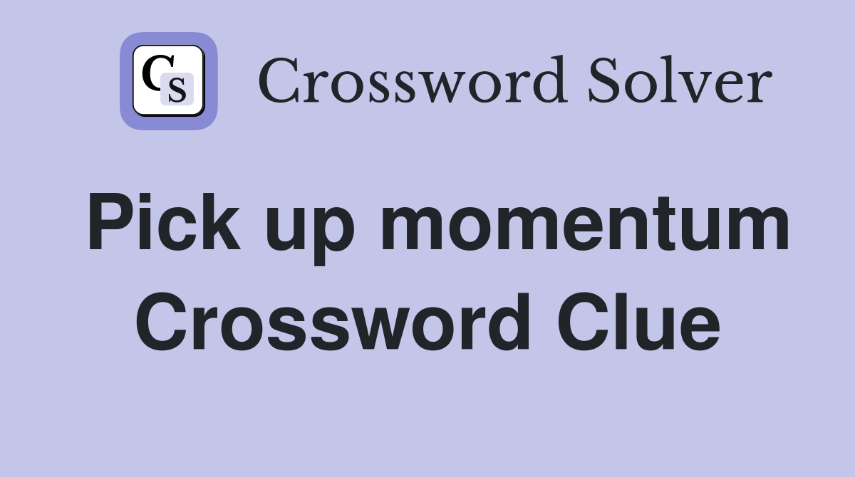 Pick up momentum Crossword Clue