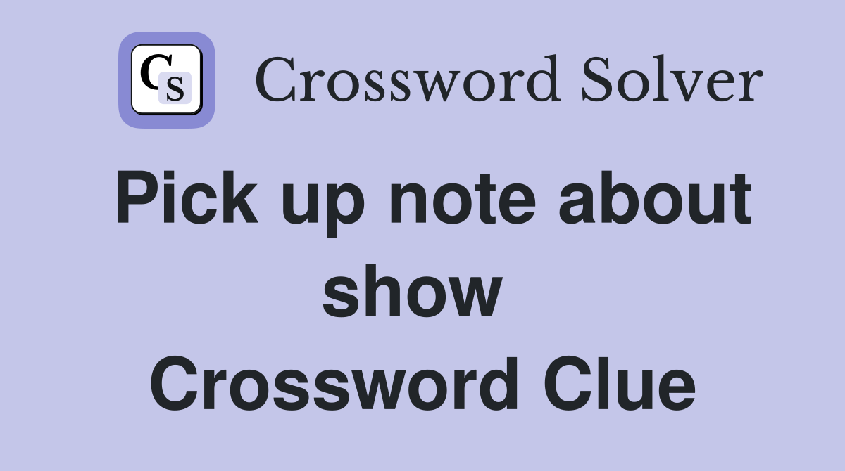 Pick up note about show  Crossword Clue