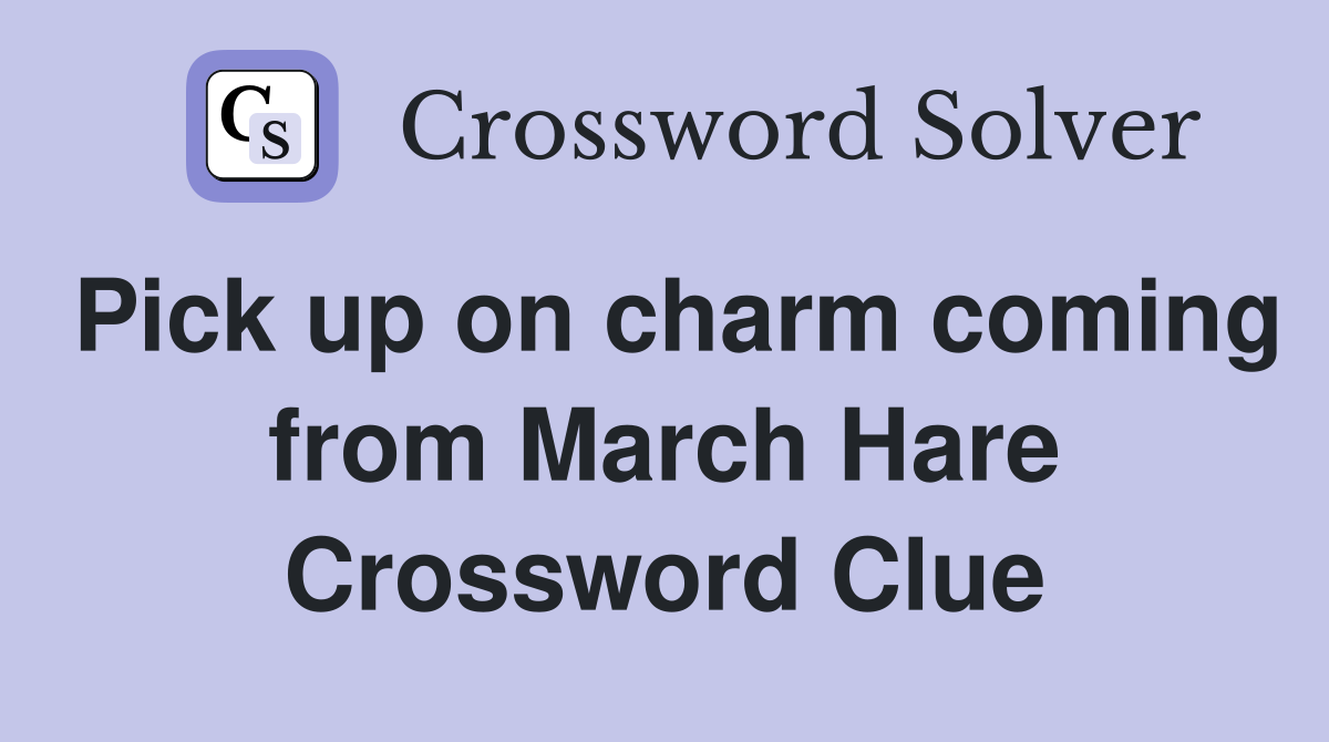 Pick up on charm coming from March Hare Crossword Clue