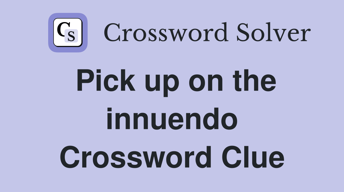 Pick up on the innuendo Crossword Clue