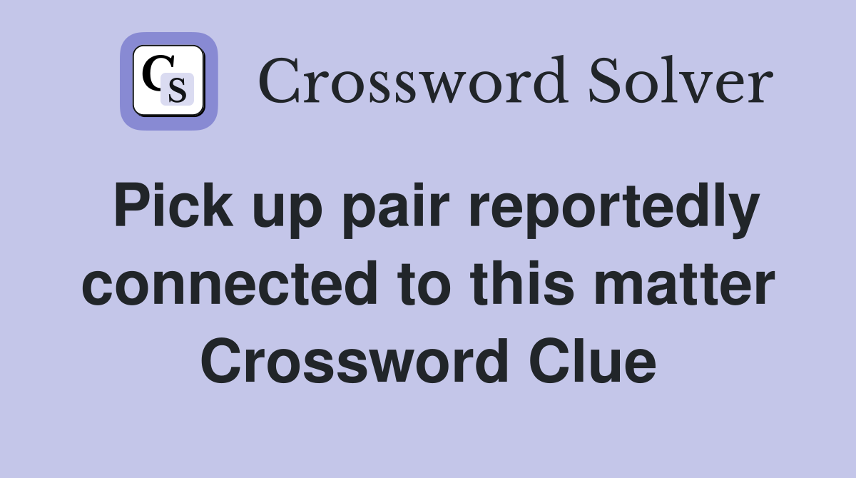 Pick up pair reportedly connected to this matter Crossword Clue