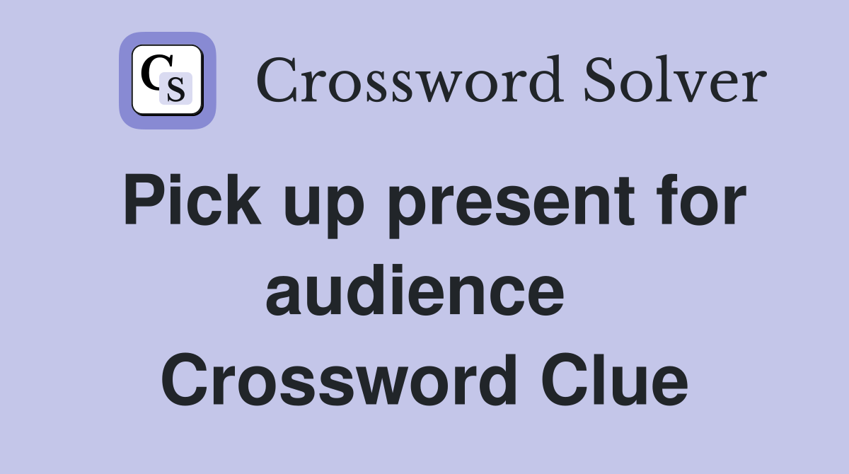 Pick up present for audience  Crossword Clue