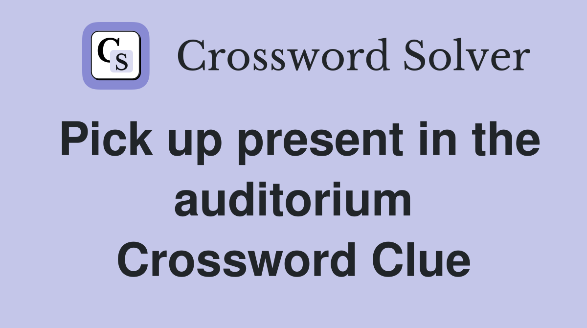 Pick up present in the auditorium Crossword Clue