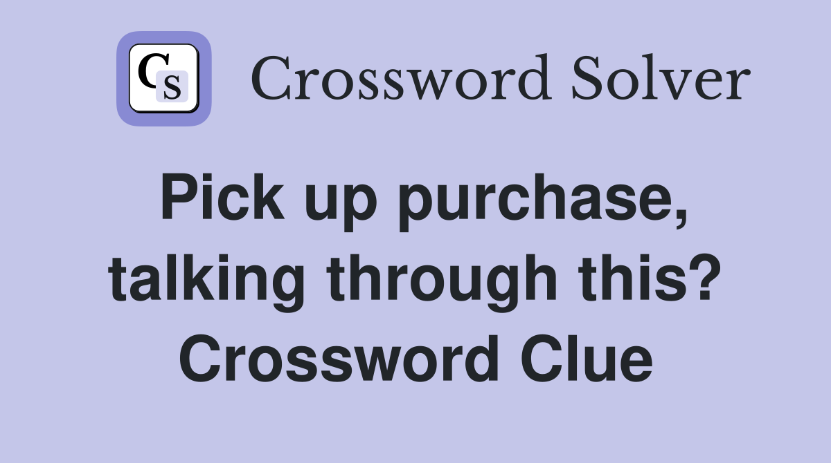 Pick up purchase, talking through this? Crossword Clue