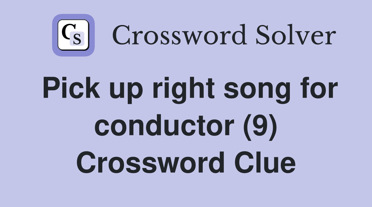Pick up right song for conductor (9) Crossword Clue