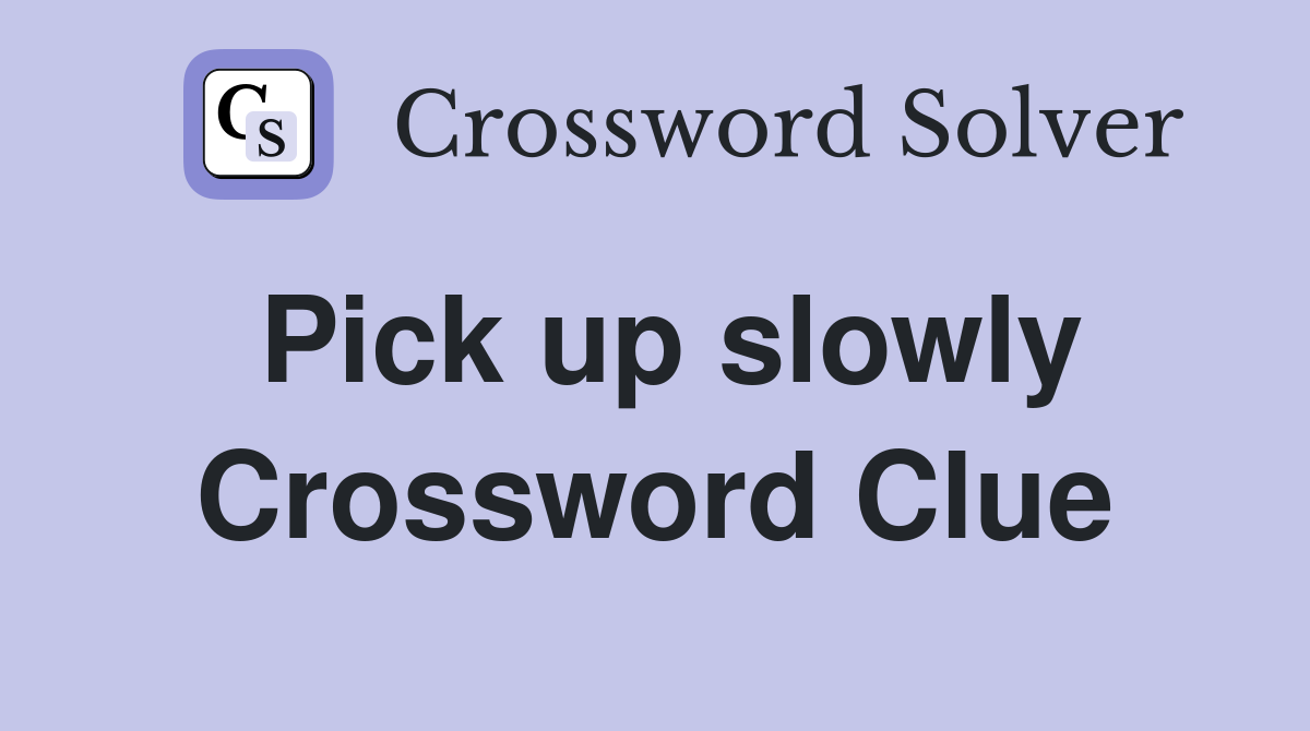 Pick up slowly Crossword Clue