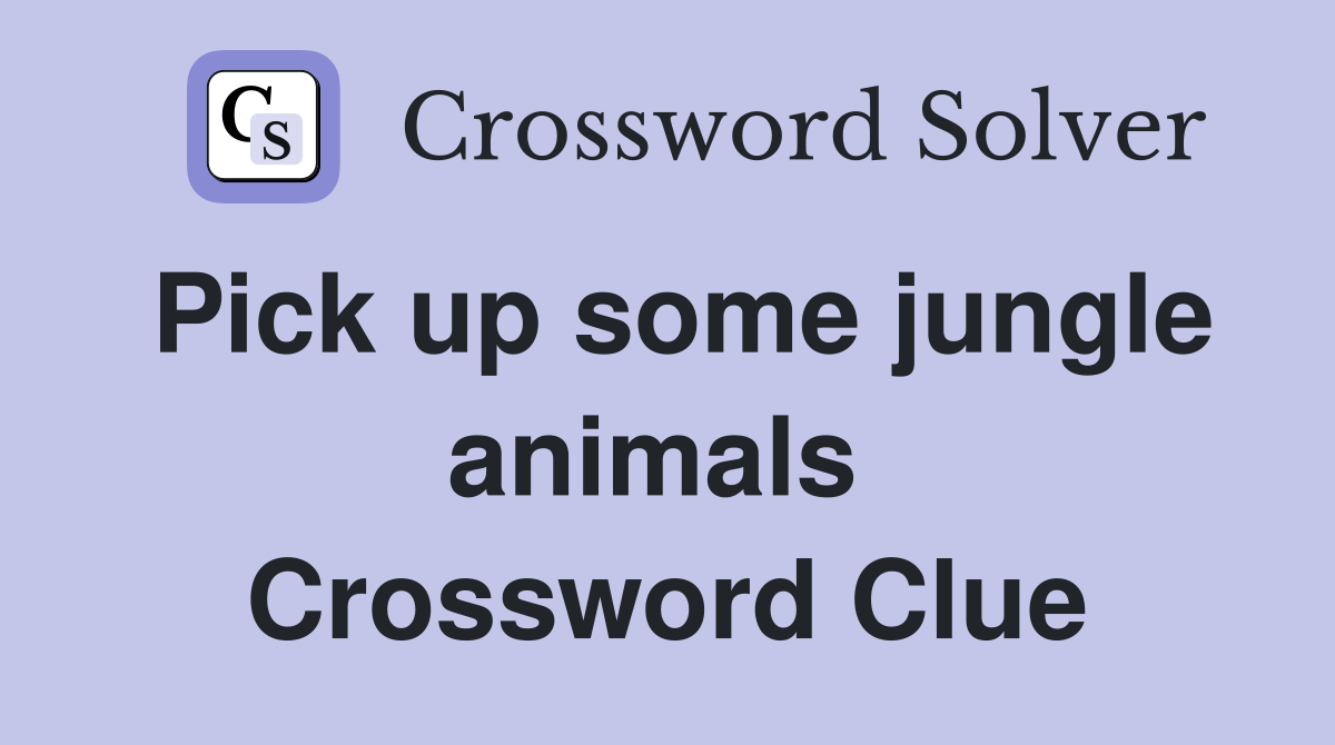 Pick up some jungle animals  Crossword Clue