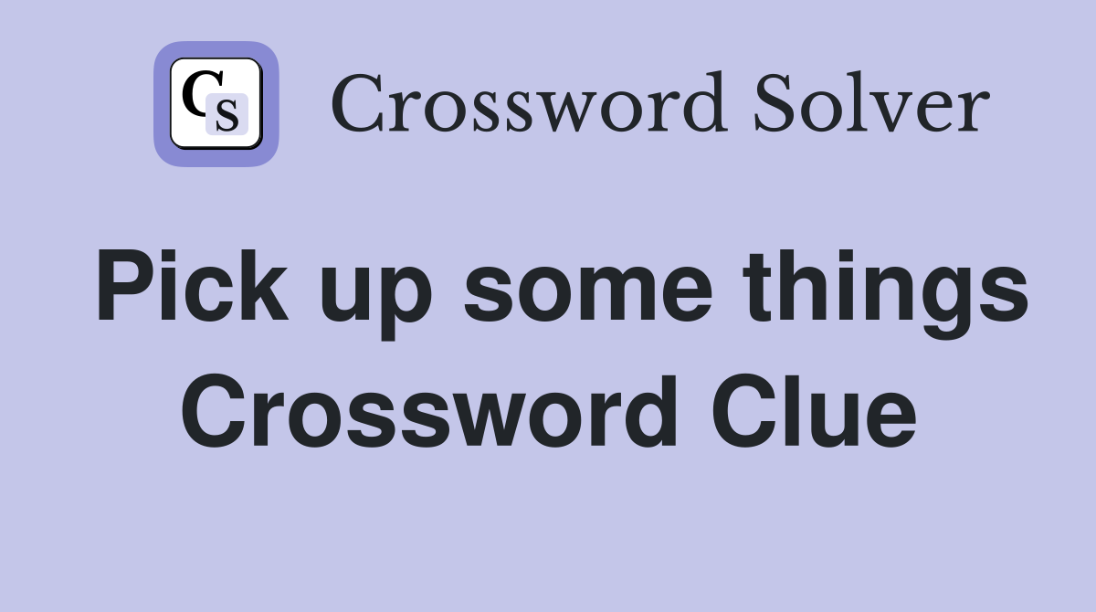Pick up some things Crossword Clue