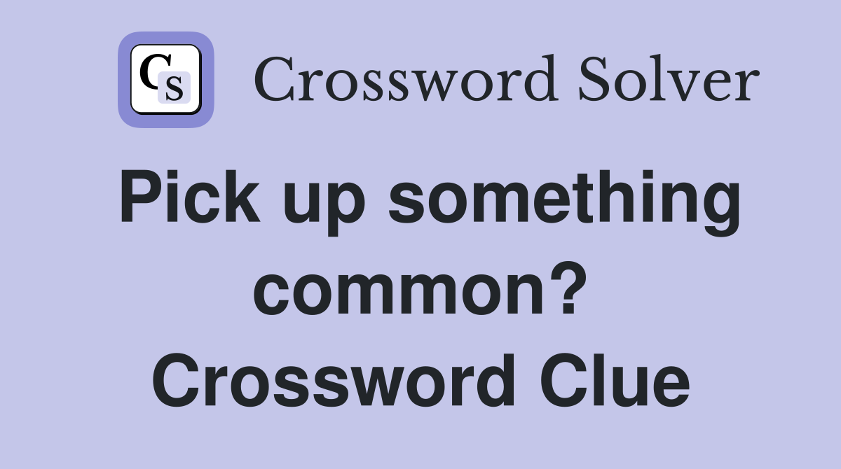 Pick up something common? Crossword Clue