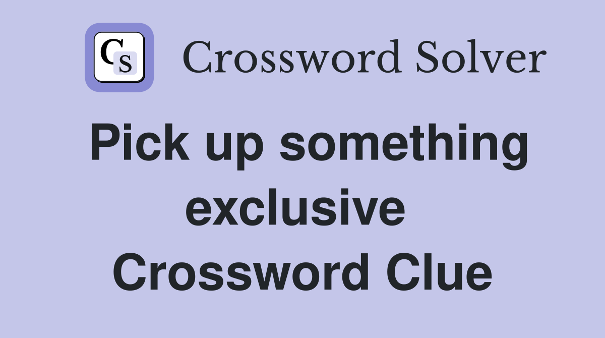 Pick up something exclusive  Crossword Clue