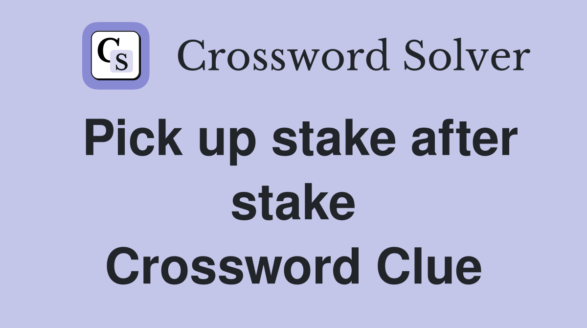 Pick up stake after stake Crossword Clue