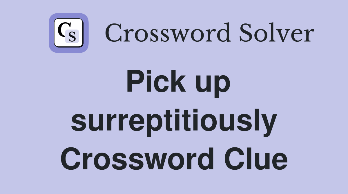 Pick up surreptitiously Crossword Clue