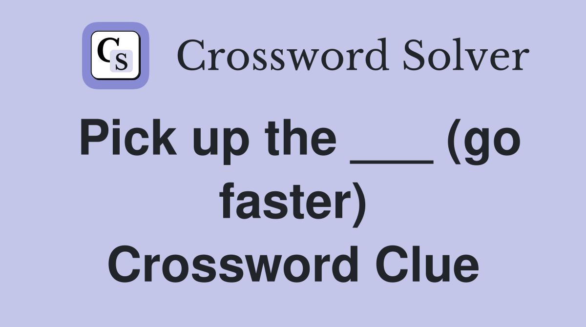 Pick up the ___ (go faster) Crossword Clue