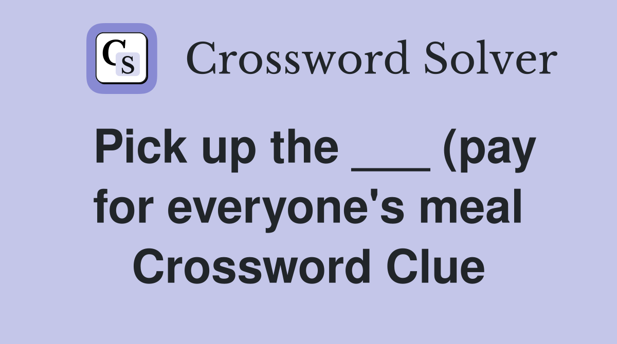 Pick up the (pay for everyone #39 s meal) Crossword Clue Answers Pick up the (pay for everyone #39 s meal) Crossword Clue Answers