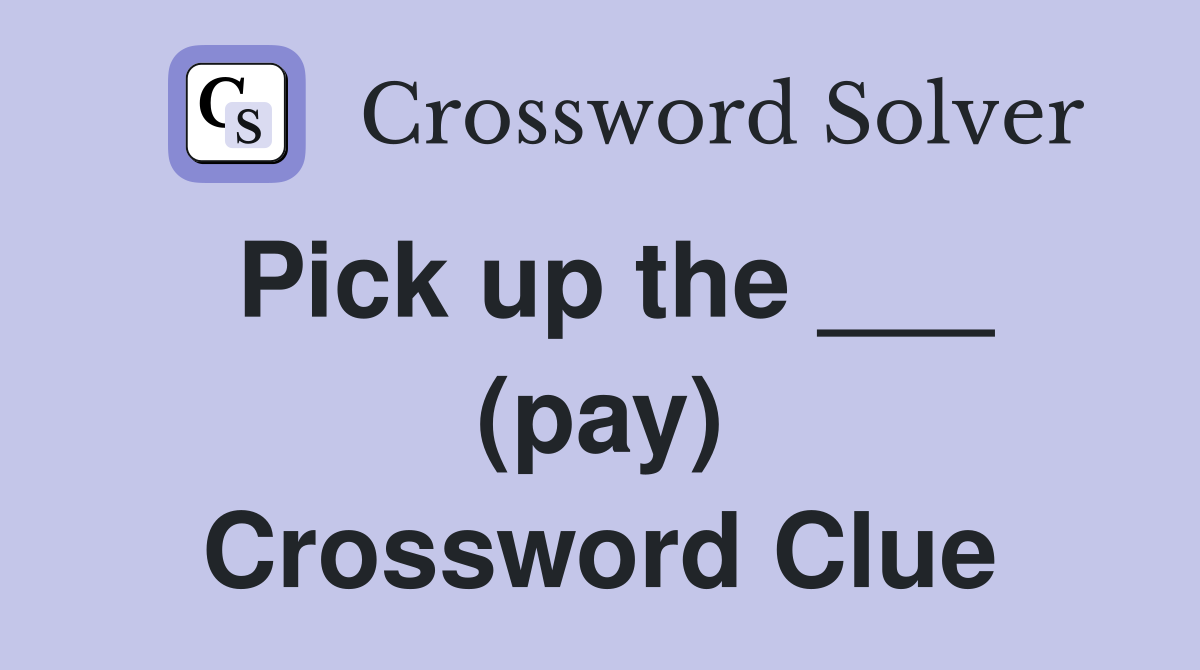 Pick up the ___ (pay) Crossword Clue