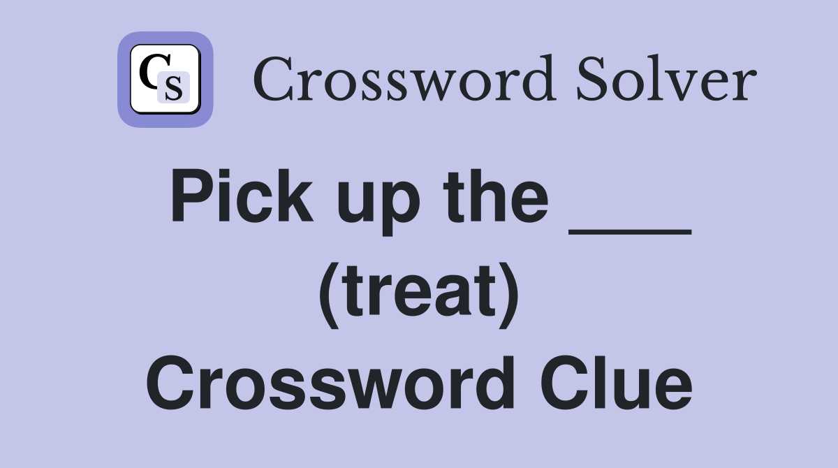 Pick up the ___ (treat) Crossword Clue