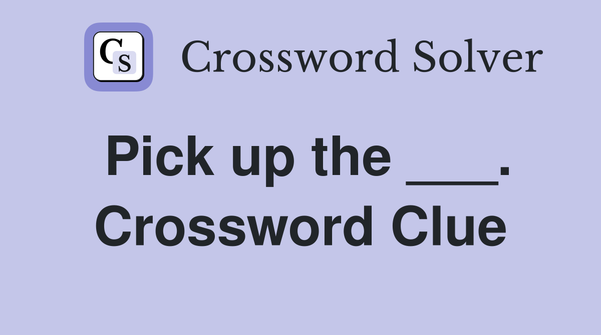 Pick up the ___. Crossword Clue