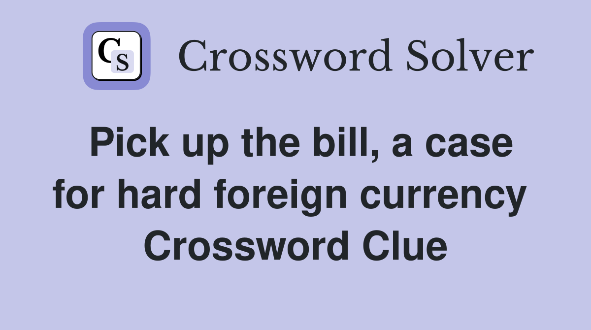 Pick up the bill, a case for hard foreign currency  Crossword Clue