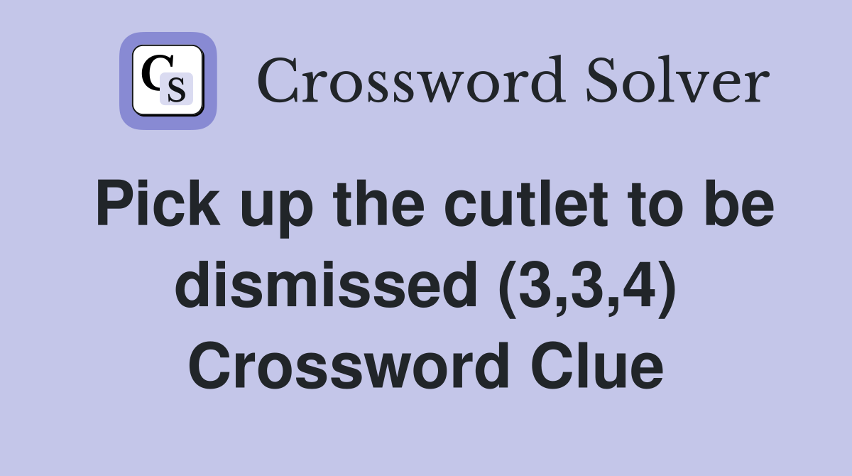 Pick up the cutlet to be dismissed (3,3,4) Crossword Clue