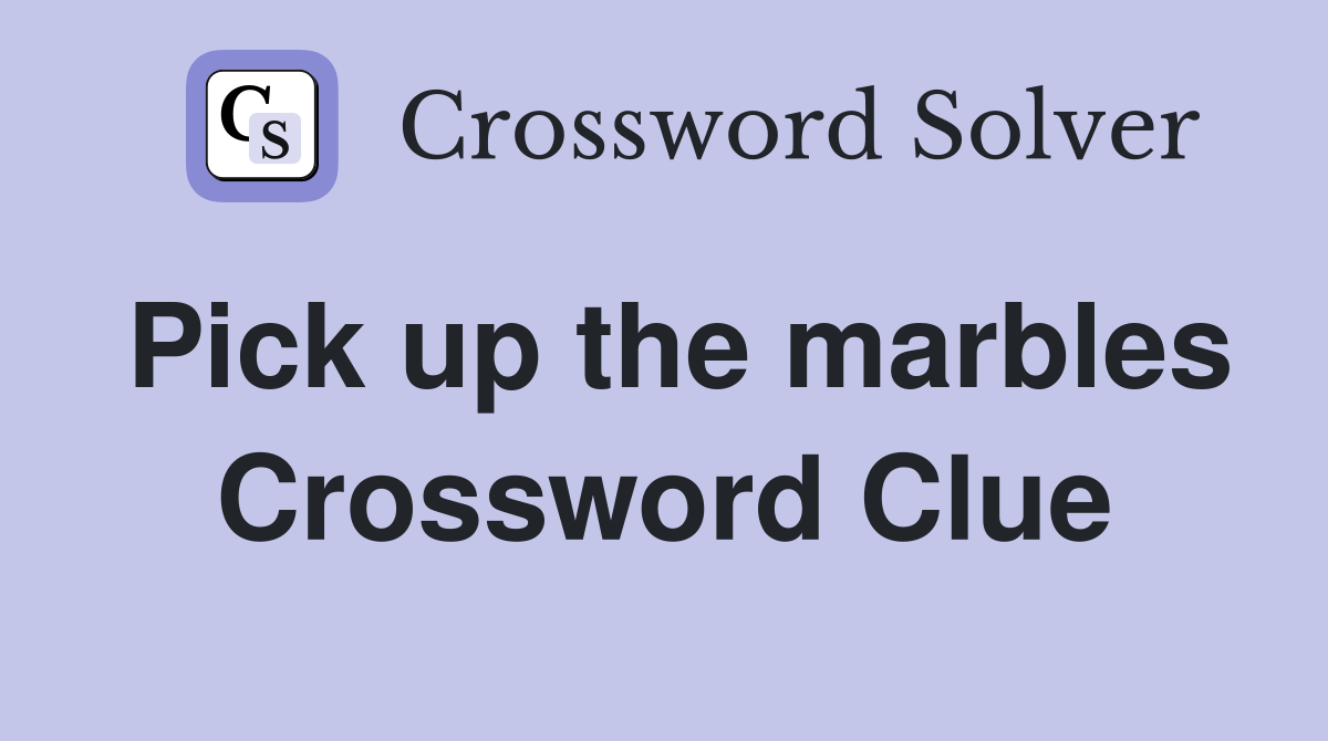 Pick up the marbles Crossword Clue