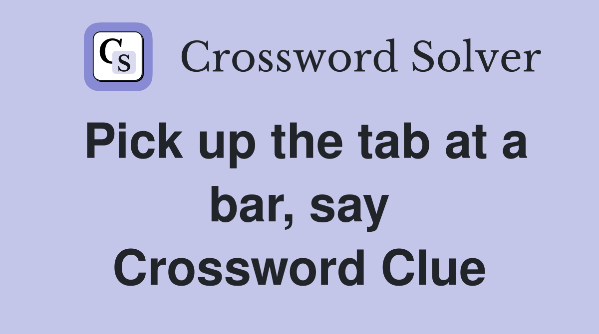 Pick up the tab at a bar, say Crossword Clue