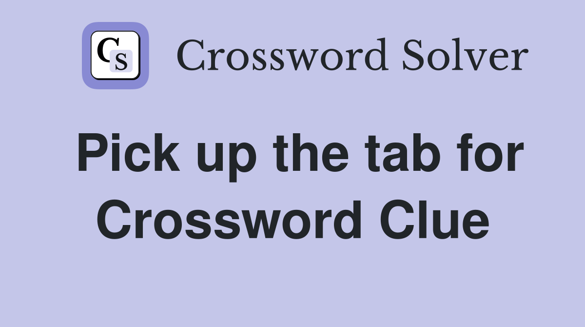 Pick up the tab for Crossword Clue