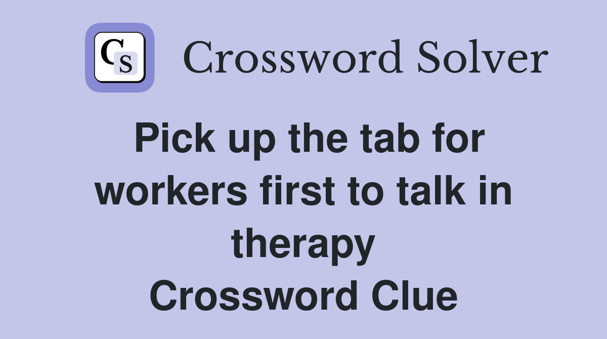 Pick up the tab for workers first to talk in therapy Crossword Clue