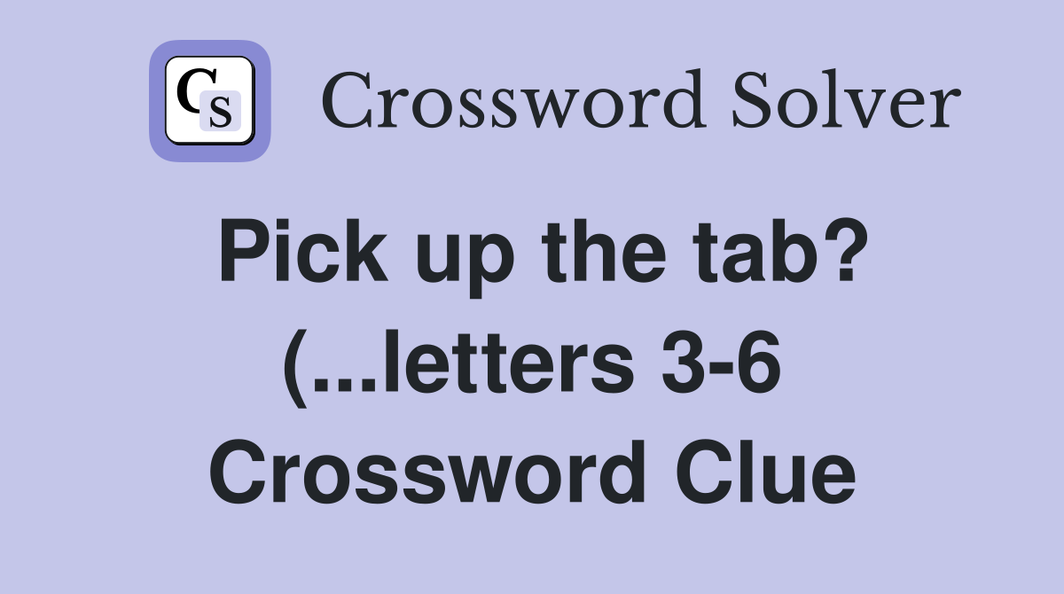 Pick up the tab? ( letters 3 6) Crossword Clue Answers Crossword Pick up the tab? ( letters 3 6) Crossword Clue Answers Crossword