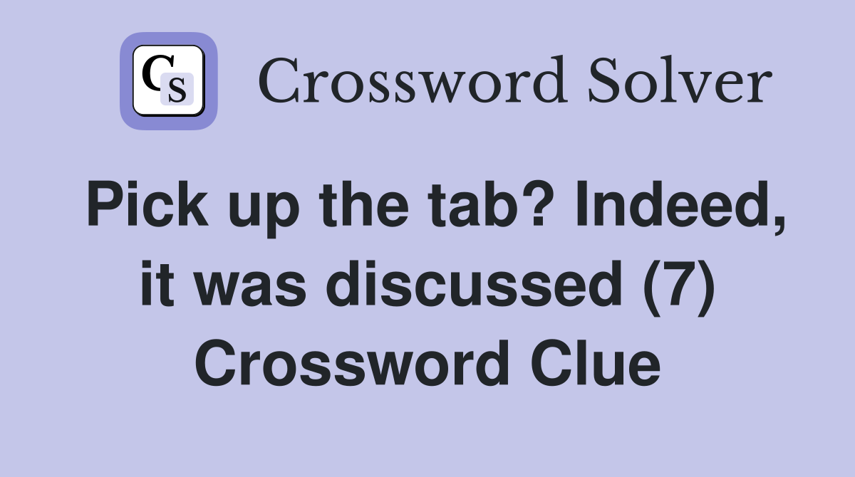 Pick up the tab? Indeed, it was discussed (7) Crossword Clue