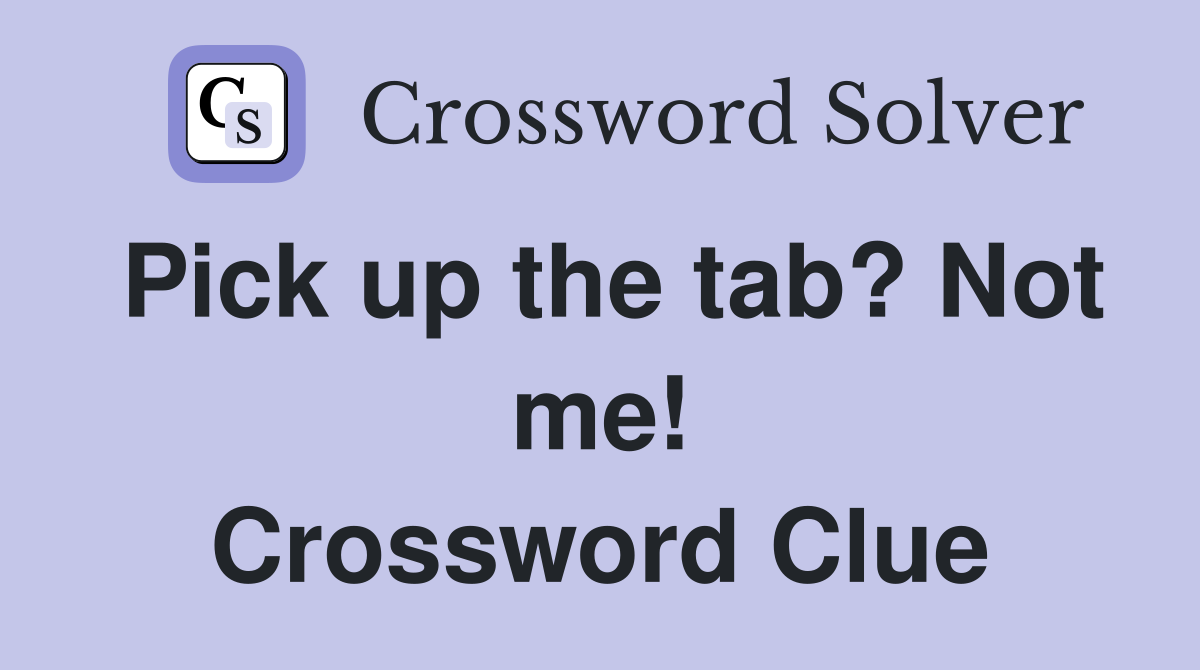 Pick up the tab? Not me! Crossword Clue