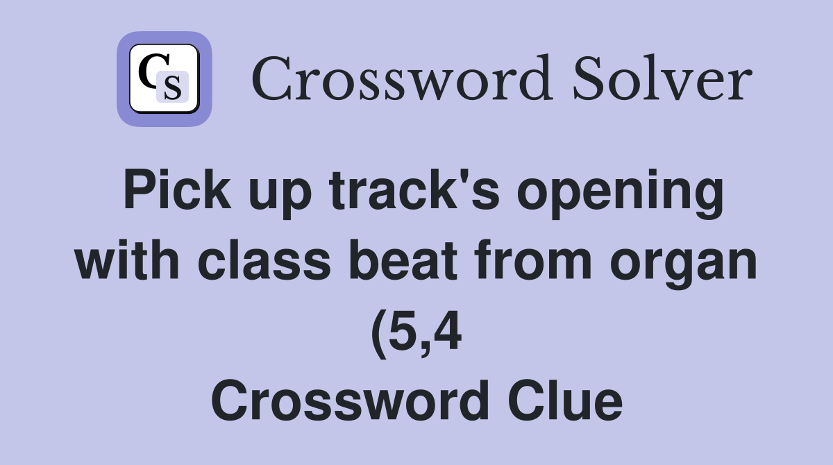 Pick up track #39 s opening with class beat from organ (5 4) Crossword Pick up track #39 s opening with class beat from organ (5 4) Crossword