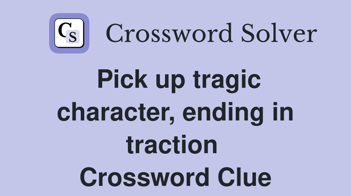 Pick up tragic character, ending in traction  Crossword Clue