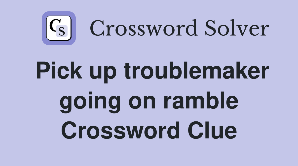 Pick up troublemaker going on ramble Crossword Clue