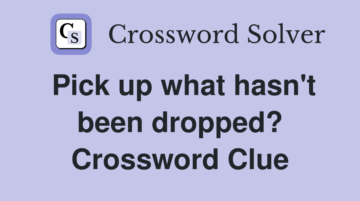 Pick up what hasn't been dropped? Crossword Clue