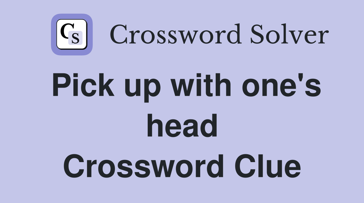 Pick up with one's head Crossword Clue