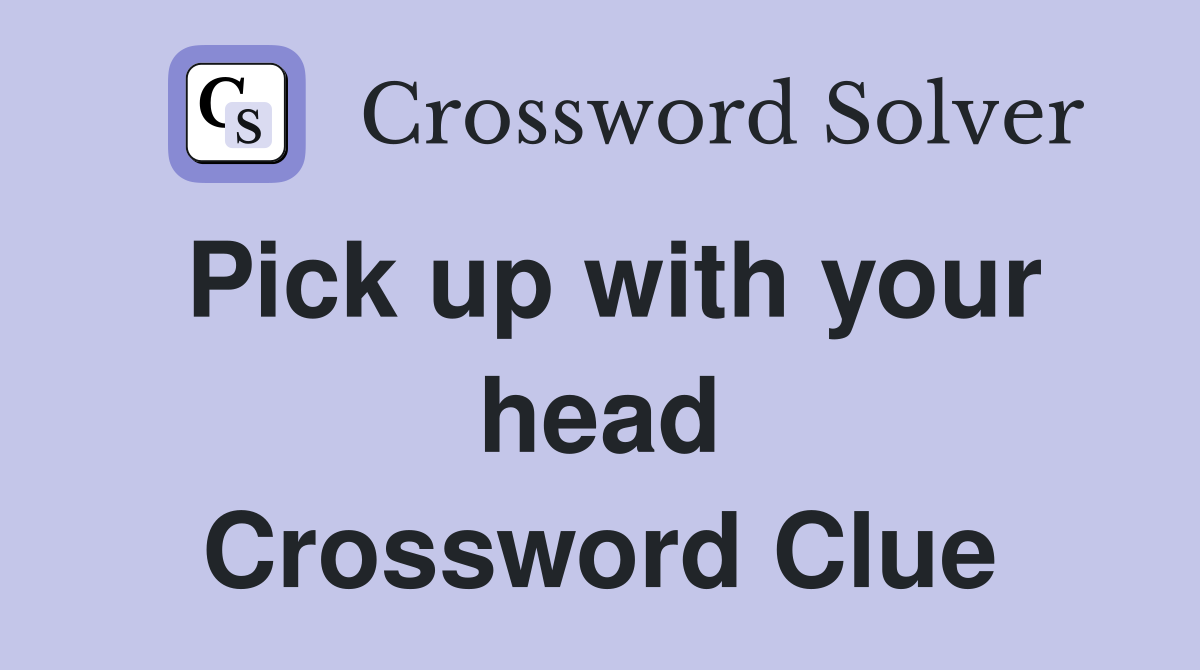 Pick up with your head Crossword Clue