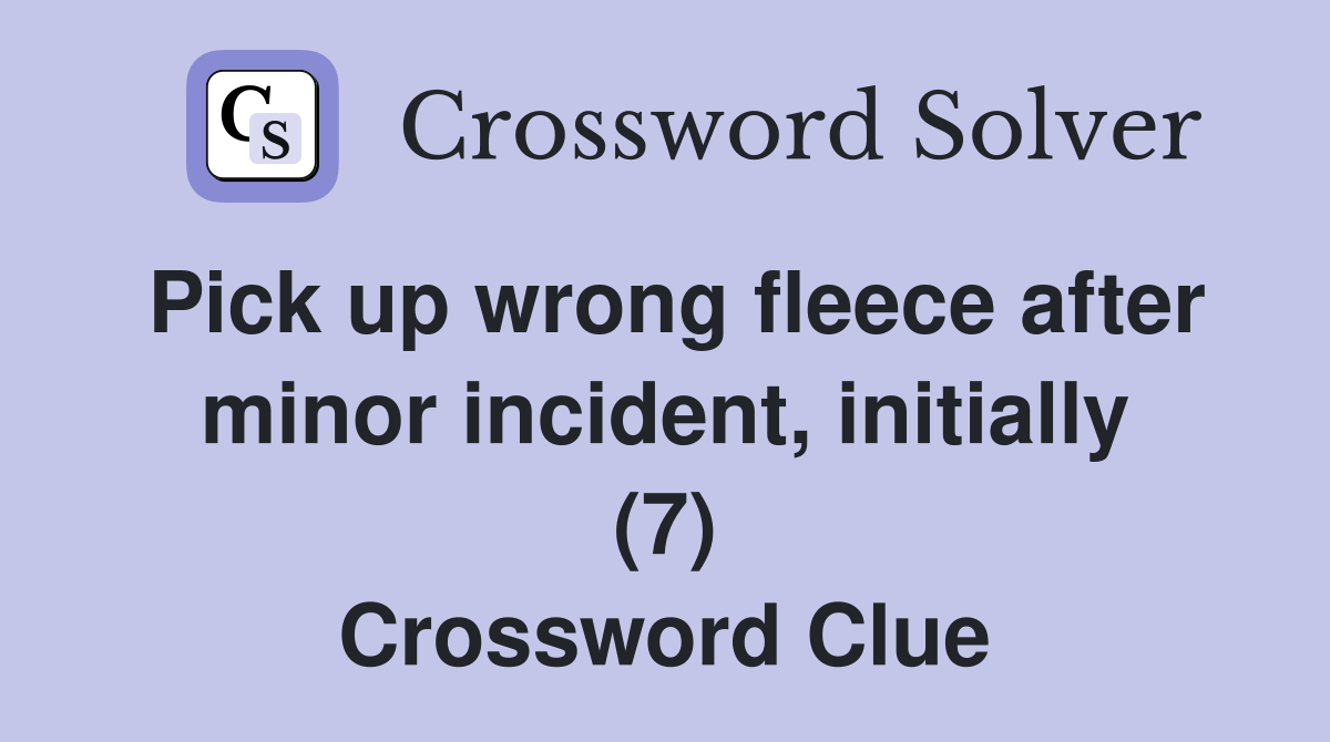Pick up wrong fleece after minor incident, initially (7) Crossword Clue