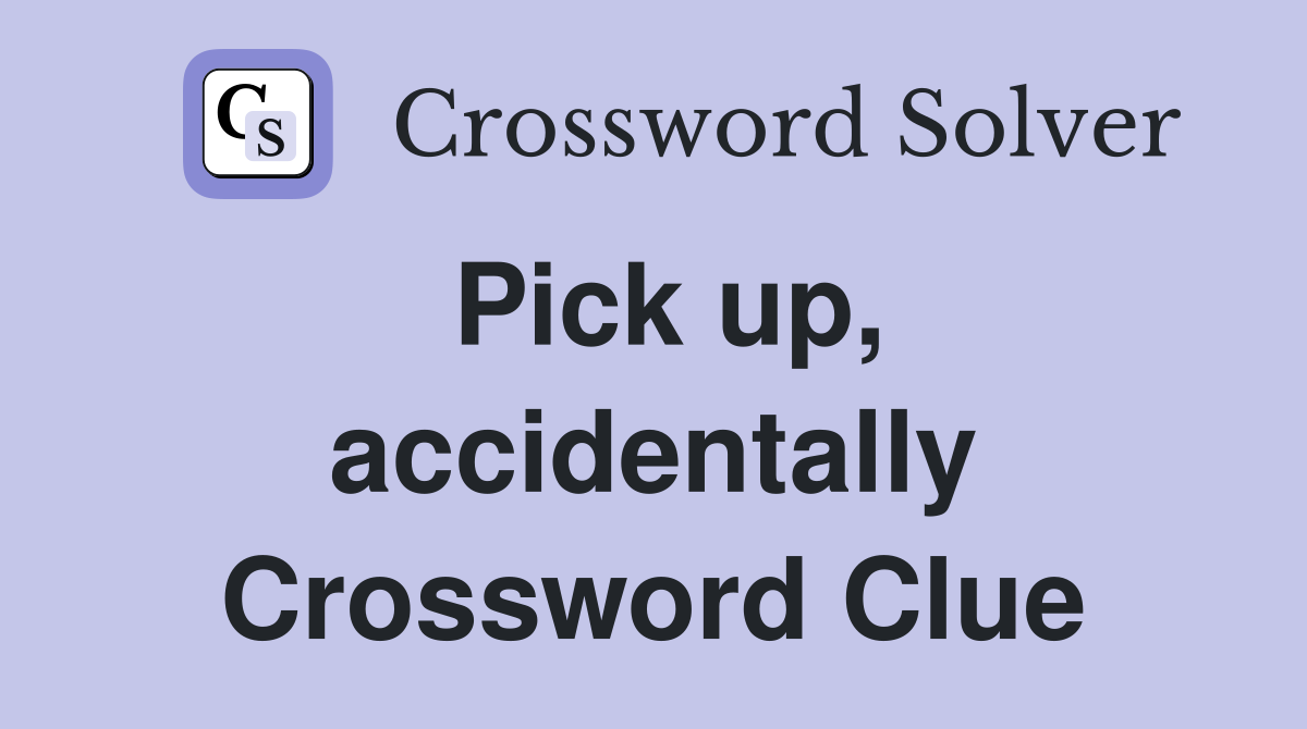 Pick up, accidentally Crossword Clue