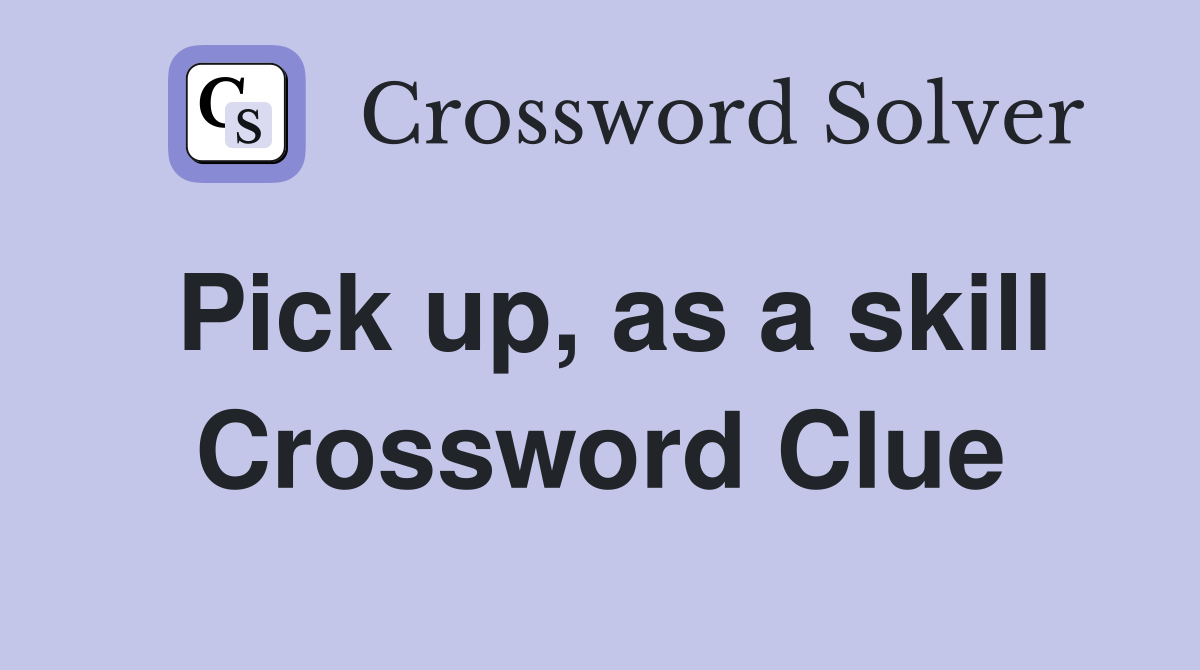 Pick up, as a skill Crossword Clue