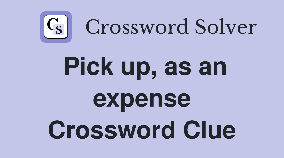 Pick up, as an expense Crossword Clue