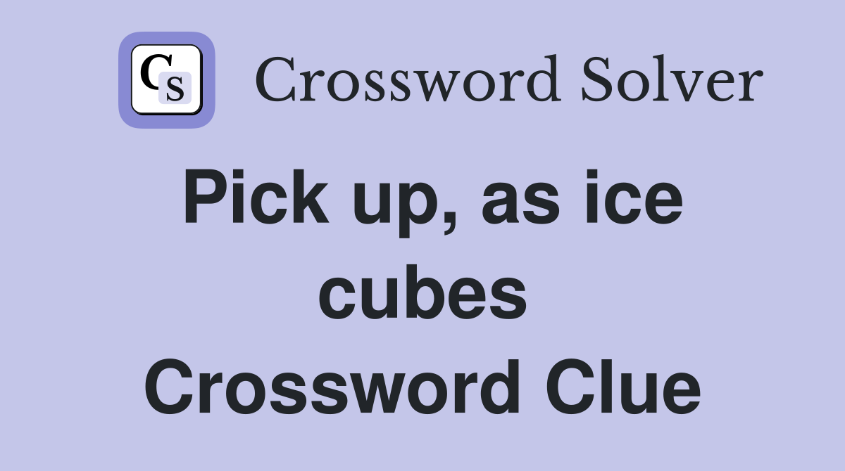 Pick up, as ice cubes Crossword Clue