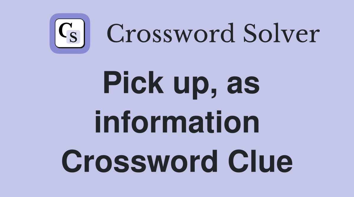Pick up, as information Crossword Clue