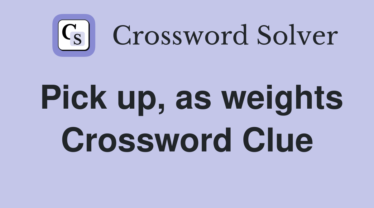 Pick up, as weights Crossword Clue