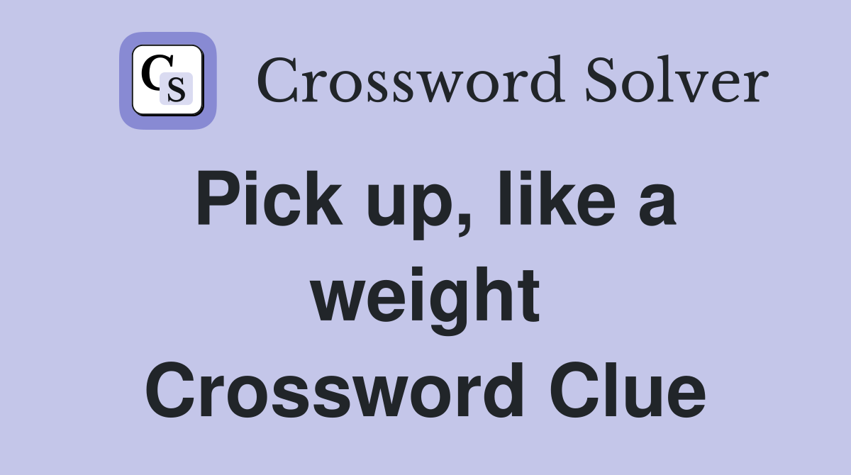 Pick up, like a weight Crossword Clue