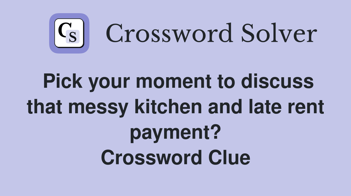 Pick your moment to discuss that messy kitchen and late rent payment? Crossword Clue