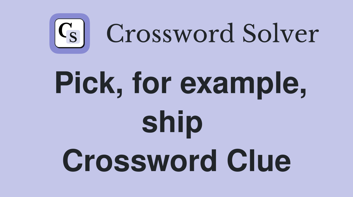 Pick, for example, ship  Crossword Clue
