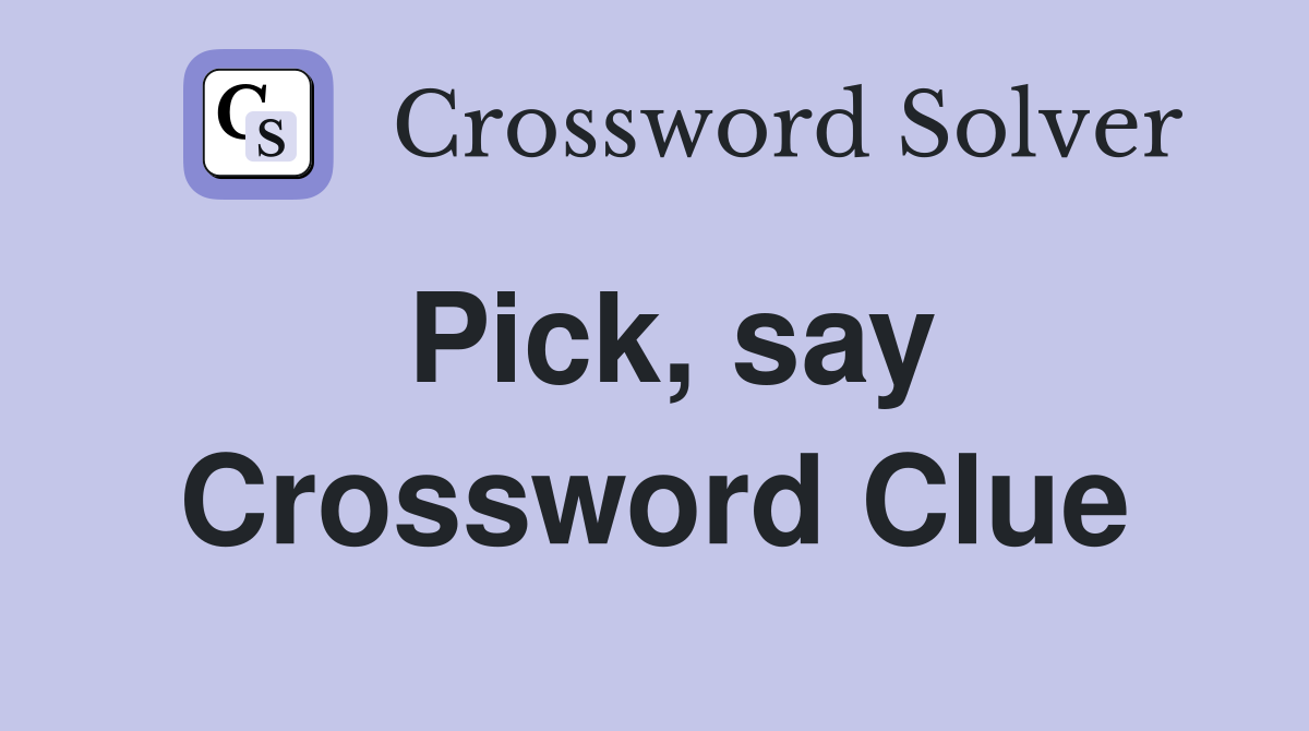 Pick, say Crossword Clue