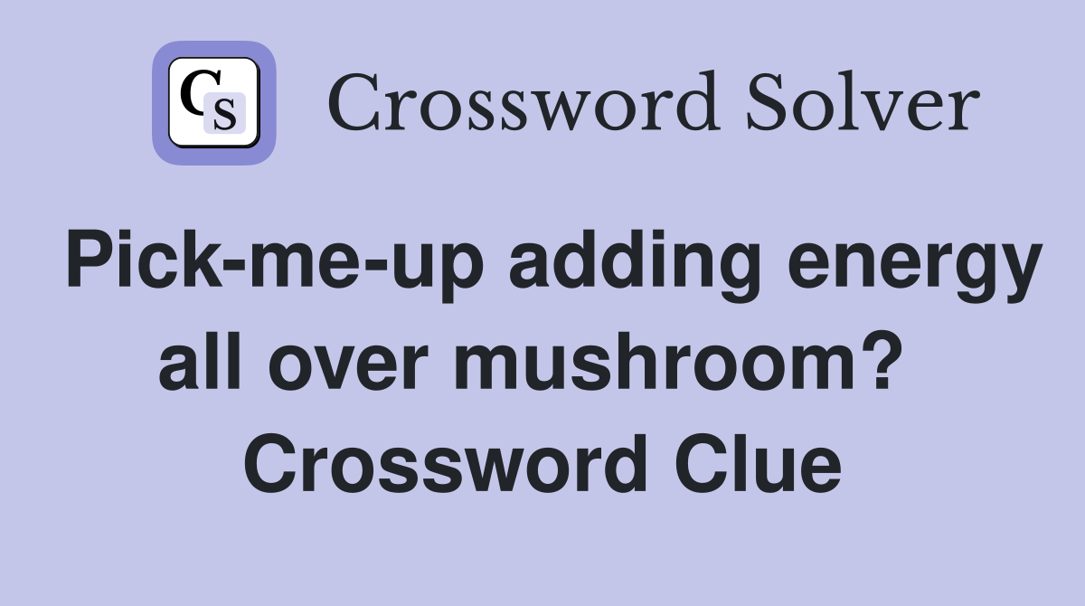 Pick-me-up adding energy all over mushroom?  Crossword Clue